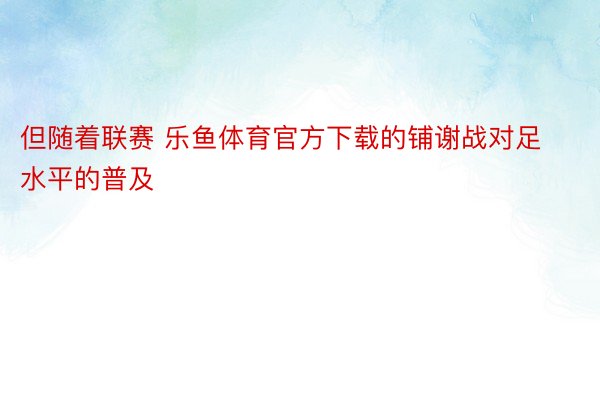 但随着联赛 乐鱼体育官方下载的铺谢战对足水平的普及