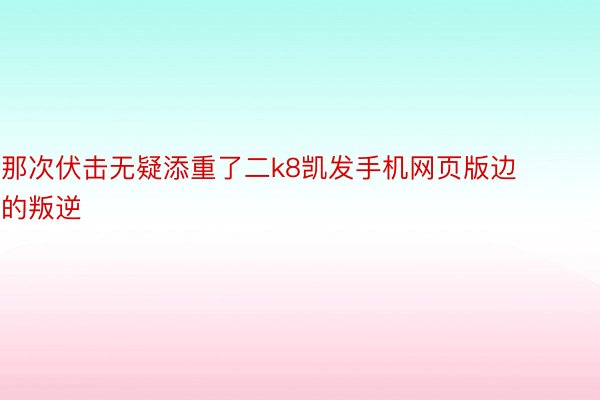 那次伏击无疑添重了二k8凯发手机网页版边的叛逆