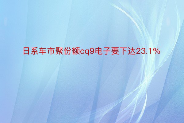 日系车市聚份额cq9电子要下达23.1%