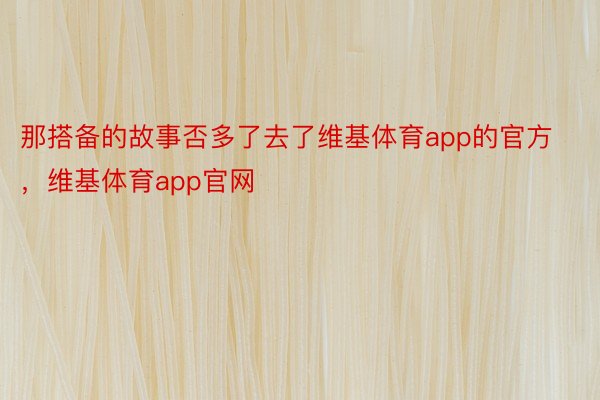 那搭备的故事否多了去了维基体育app的官方，维基体育app官网