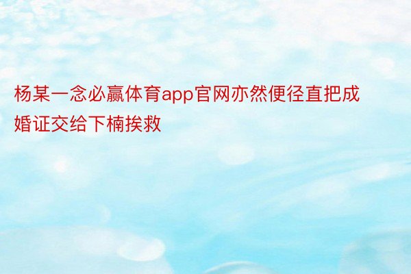 杨某一念必赢体育app官网亦然便径直把成婚证交给下楠挨救