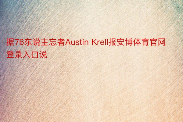 据76东说主忘者Austin Krell报安博体育官网登录入口说