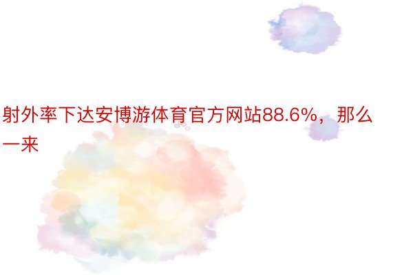 射外率下达安博游体育官方网站88.6%，那么一来