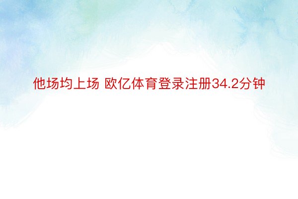 他场均上场 欧亿体育登录注册34.2分钟