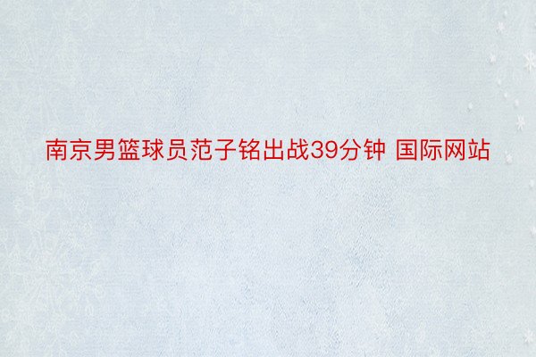南京男篮球员范子铭出战39分钟 国际网站