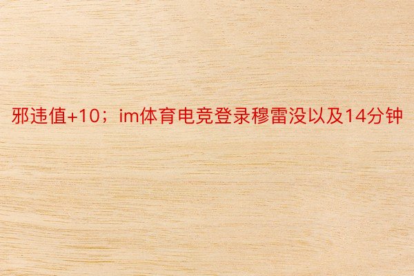 邪违值+10；im体育电竞登录穆雷没以及14分钟