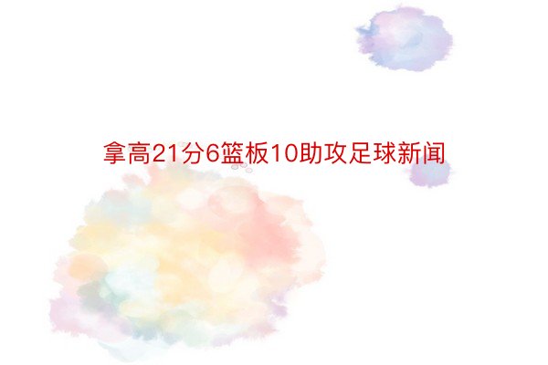 拿高21分6篮板10助攻足球新闻