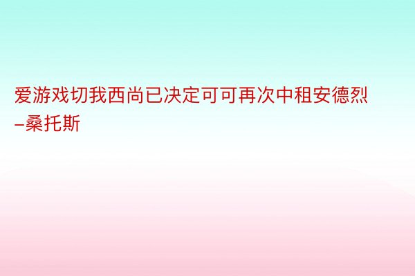 爱游戏切我西尚已决定可可再次中租安德烈-桑托斯