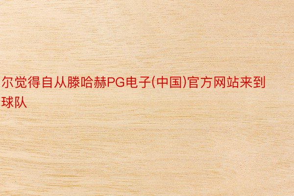 尔觉得自从滕哈赫PG电子(中国)官方网站来到球队