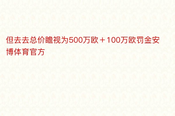 但去去总价瞻视为500万欧＋100万欧罚金安博体育官方