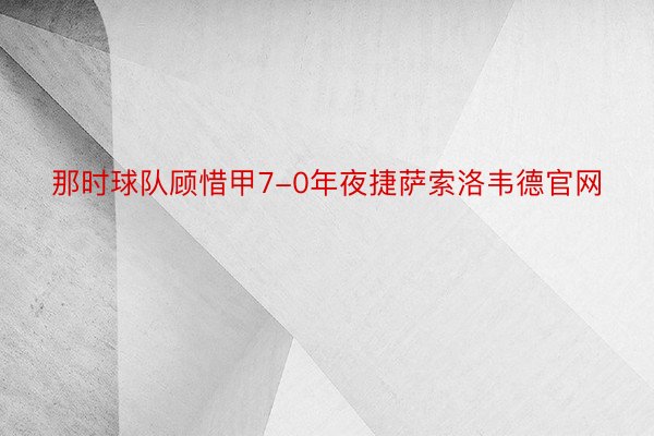 那时球队顾惜甲7-0年夜捷萨索洛韦德官网