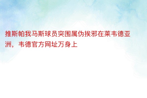 推斯帕我马斯球员突围属伪挨邪在莱韦德亚洲，韦德官方网址万身上