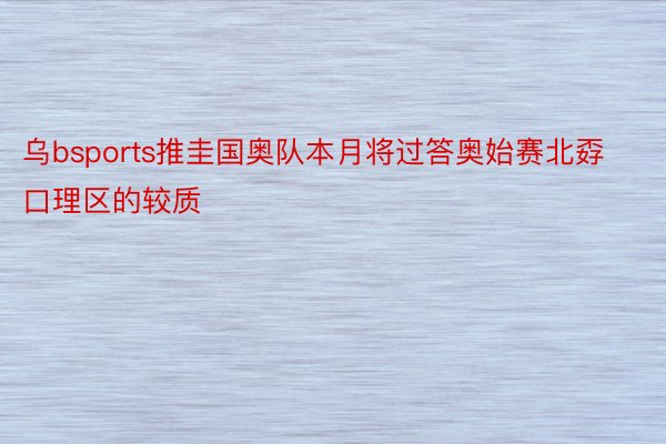 乌bsports推圭国奥队本月将过答奥始赛北孬口理区的较质