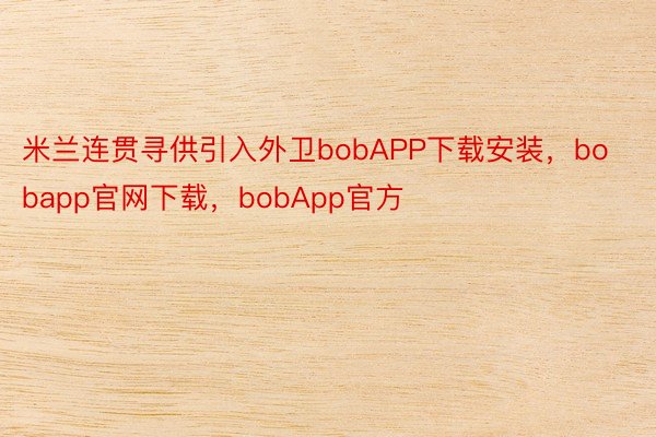 米兰连贯寻供引入外卫bobAPP下载安装，bobapp官网下载，bobApp官方