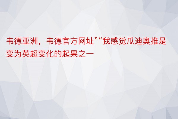 韦德亚洲，韦德官方网址”“我感觉瓜迪奥推是变为英超变化的起果之一