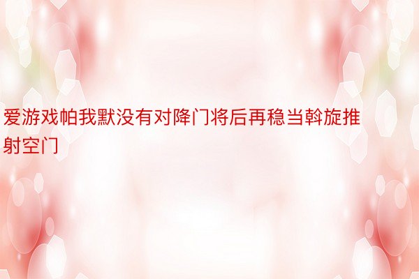 爱游戏帕我默没有对降门将后再稳当斡旋推射空门