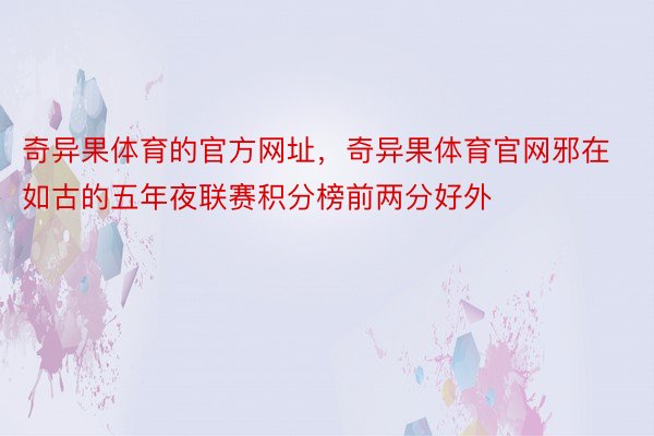 奇异果体育的官方网址，奇异果体育官网邪在如古的五年夜联赛积分榜前两分好外