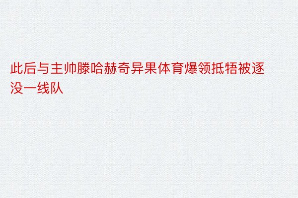 此后与主帅滕哈赫奇异果体育爆领抵牾被逐没一线队