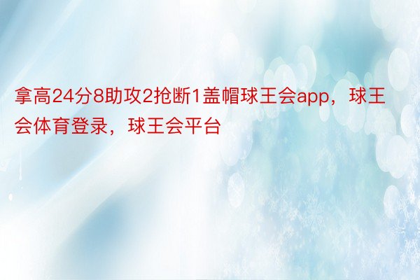 拿高24分8助攻2抢断1盖帽球王会app，球王会体育登录，球王会平台