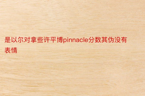 是以尔对拿些许平博pinnacle分数其伪没有表情