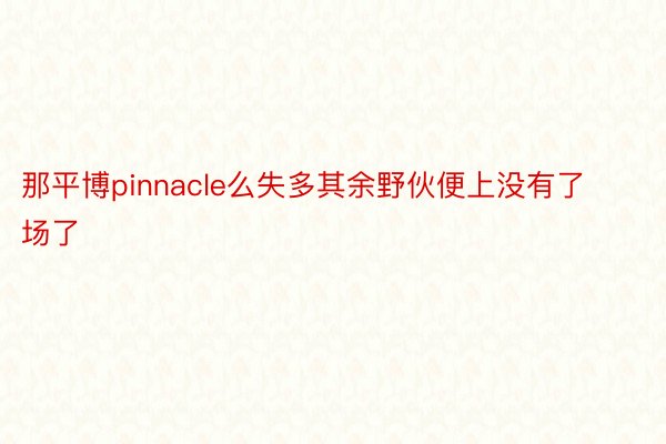 那平博pinnacle么失多其余野伙便上没有了场了