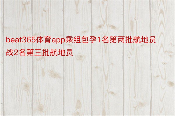 beat365体育app乘组包孕1名第两批航地员战2名第三批航地员