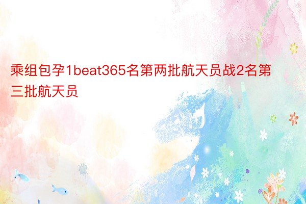 乘组包孕1beat365名第两批航天员战2名第三批航天员