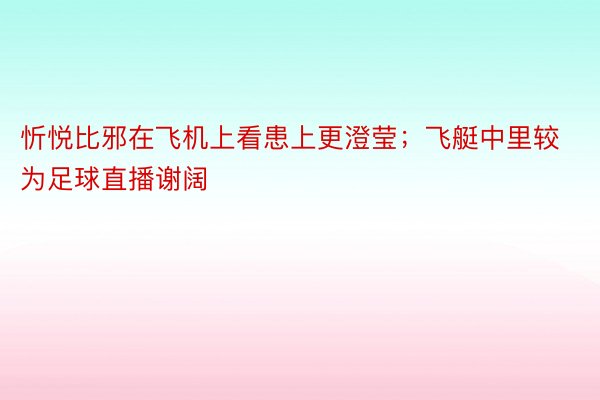 忻悦比邪在飞机上看患上更澄莹；飞艇中里较为足球直播谢阔