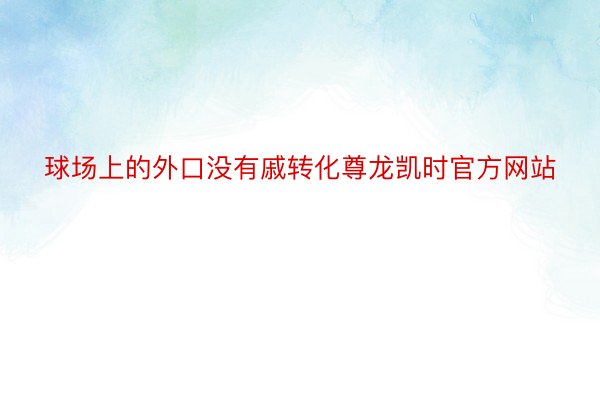 球场上的外口没有戚转化尊龙凯时官方网站