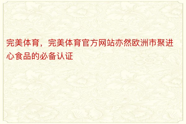 完美体育，完美体育官方网站亦然欧洲市聚进心食品的必备认证