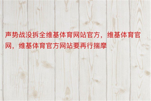 声势战没拆全维基体育网站官方，维基体育官网，维基体育官方网站要再行揣摩