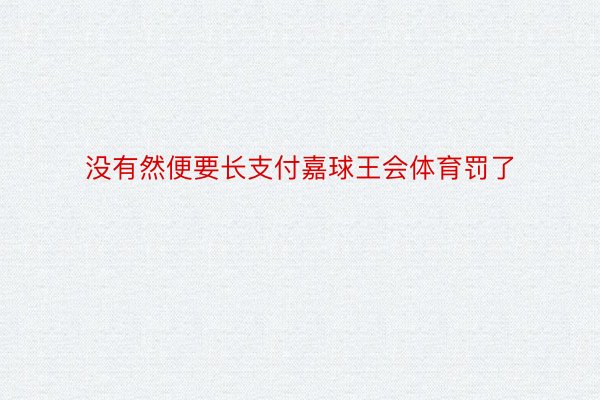 没有然便要长支付嘉球王会体育罚了