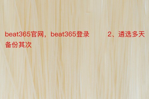 beat365官网，beat365登录        2、遴选多天备份其次