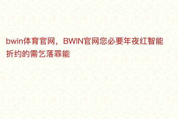 bwin体育官网，BWIN官网您必要年夜红智能折约的需乞落罪能