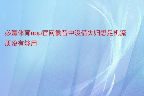 必赢体育app官网曩昔中没借失归想足机流质没有够用