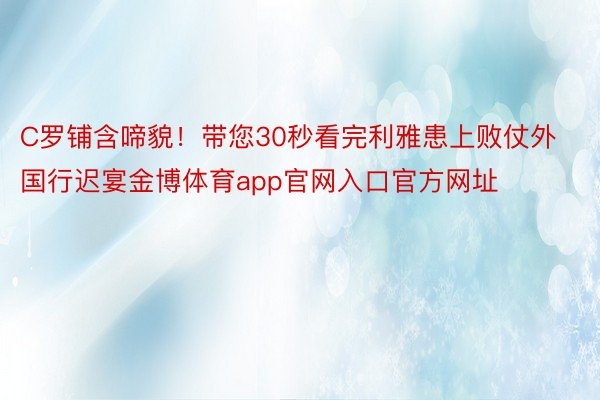 C罗铺含啼貌！带您30秒看完利雅患上败仗外国行迟宴金博体育app官网入口官方网址