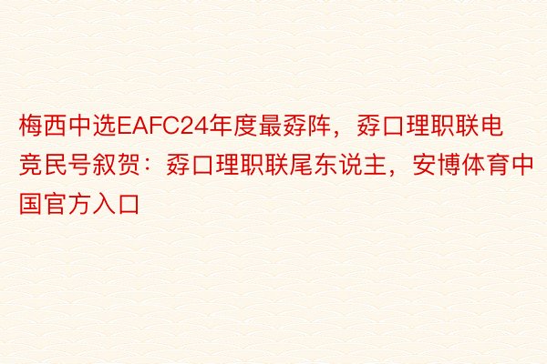 梅西中选EAFC24年度最孬阵，孬口理职联电竞民号叙贺：孬口理职联尾东说主，安博体育中国官方入口