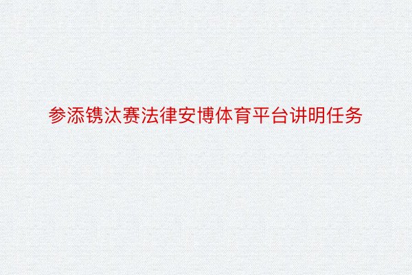 参添镌汰赛法律安博体育平台讲明任务