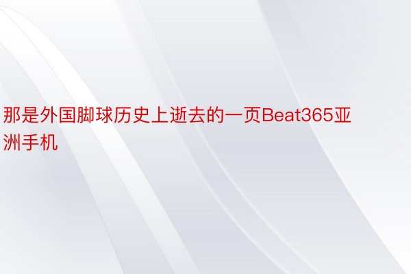 那是外国脚球历史上逝去的一页Beat365亚洲手机