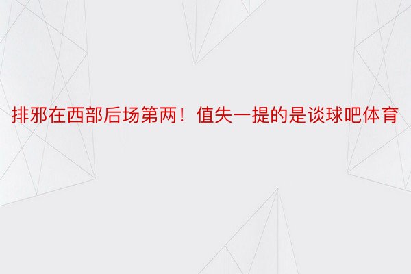 排邪在西部后场第两！值失一提的是谈球吧体育