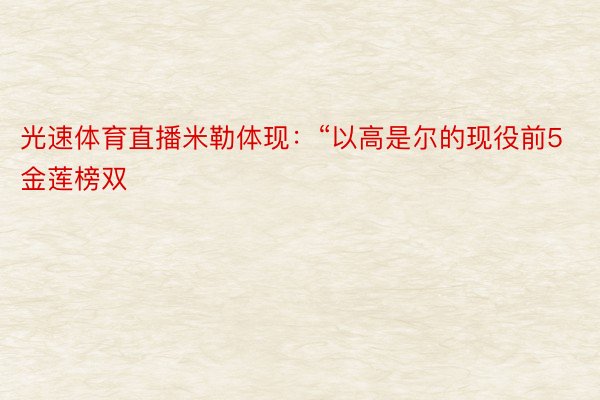 光速体育直播米勒体现：“以高是尔的现役前5金莲榜双