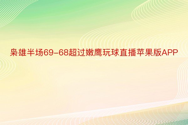 枭雄半场69-68超过嫩鹰玩球直播苹果版APP