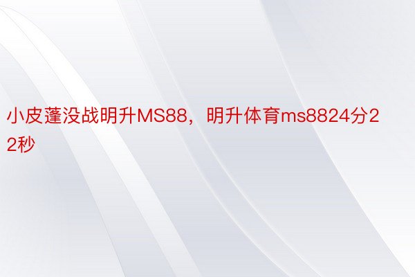 小皮蓬没战明升MS88，明升体育ms8824分22秒