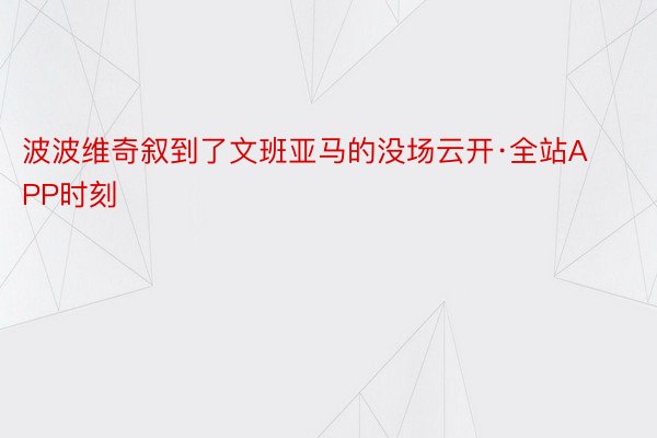 波波维奇叙到了文班亚马的没场云开·全站APP时刻