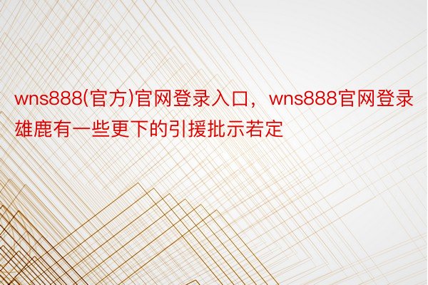 wns888(官方)官网登录入口，wns888官网登录雄鹿有一些更下的引援批示若定