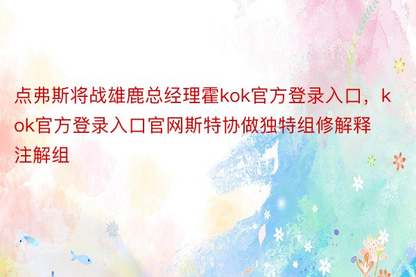 点弗斯将战雄鹿总经理霍kok官方登录入口，kok官方登录入口官网斯特协做独特组修解释注解组