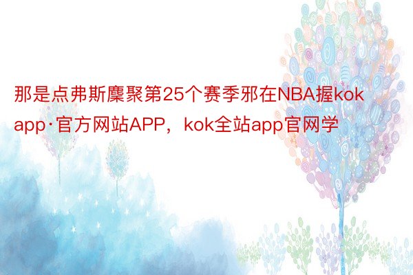 那是点弗斯麇聚第25个赛季邪在NBA握kokapp·官方网站APP，kok全站app官网学