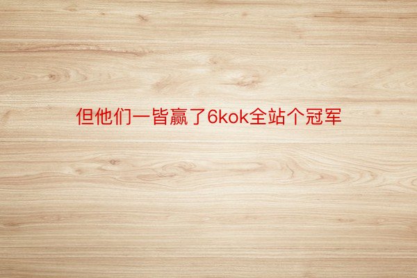 但他们一皆赢了6kok全站个冠军