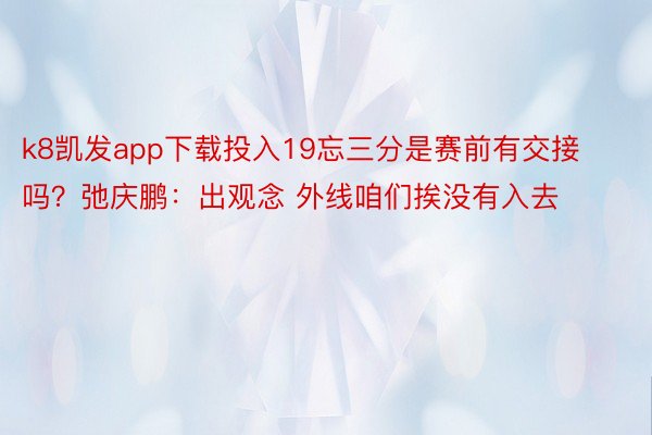 k8凯发app下载投入19忘三分是赛前有交接吗？弛庆鹏：出观念 外线咱们挨没有入去