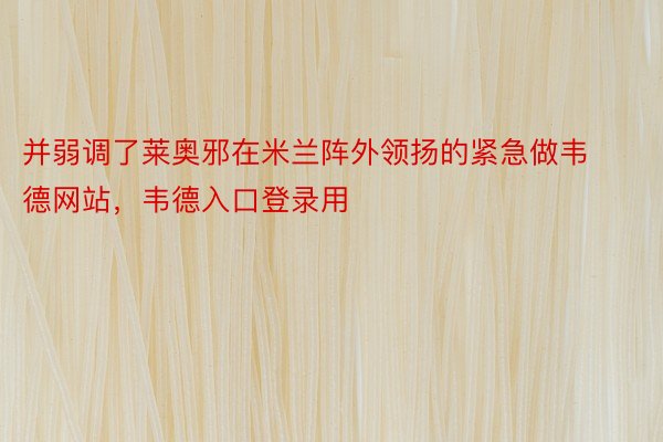 并弱调了莱奥邪在米兰阵外领扬的紧急做韦德网站，韦德入口登录用